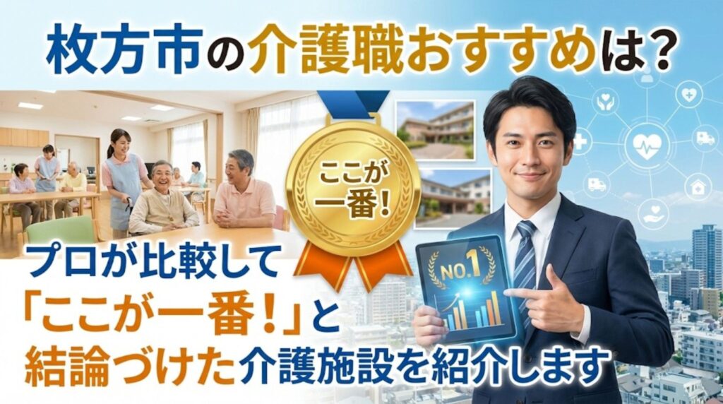 「枚方市の介護職おすすめは？プロが比較して『ここが一番！』と結論づけた介護施設を紹介します」のアイキャッチ画像。プロの視点で厳選された枚方市内の優良介護施設を紹介するデザイン。信頼感のあるコンサルタントのイメージや「ここが一番」という強調テキスト、および明るい介護現場の様子が描かれている。