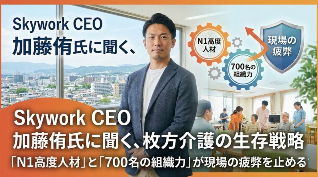 Skywork CEO 加藤侑氏のインタビュー記事アイキャッチ画像。タイトルは「Skywork CEO 加藤侑氏に聞く、枚方介護の生存戦略。『N1高度人材』と『700名の組織力』が現場の疲弊を止める」。背景には枚方の街並みと介護施設の様子があり、右側には「N1高度人材」と「700名の組織力」の歯車が「現場の疲弊」をブロックする盾のイラストが描かれている。